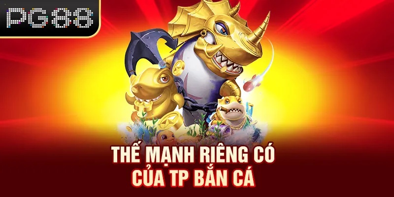 Thế mạnh riêng có của TP bắn cá