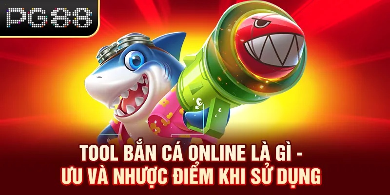 Tool Bắn Cá Online Là Gì - Ưu Và Nhược Điểm Khi Sử Dụng PG88 Tool Bắn Cá Online